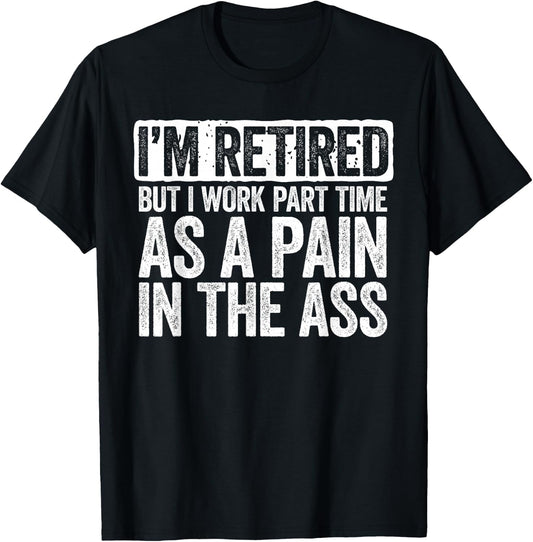 I'm Retired But I Work Part Time As A Pain In The Ass Shirt T-Shirt - T-Shirt | Black