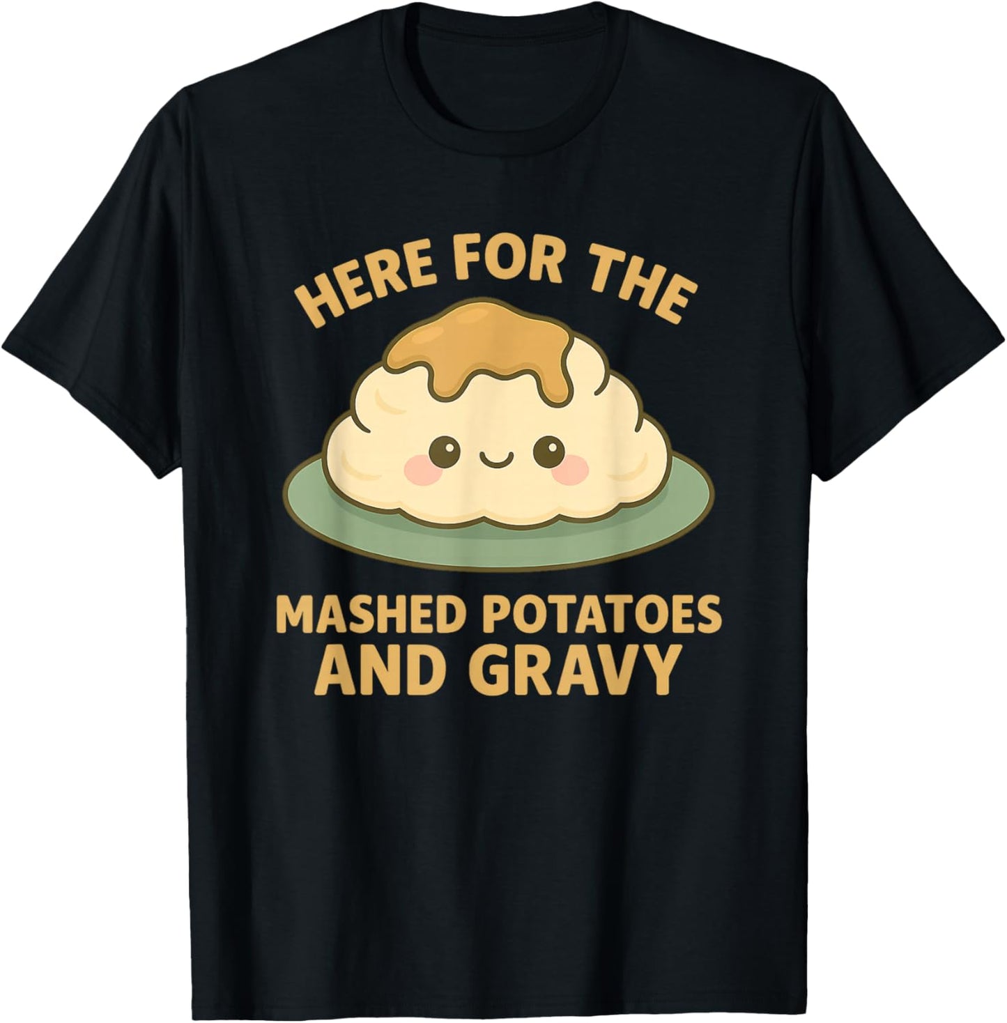 Funny Thanksgiving Here for the Mashed Potatoes and Gravy T-Shirt - T-Shirt | Black
