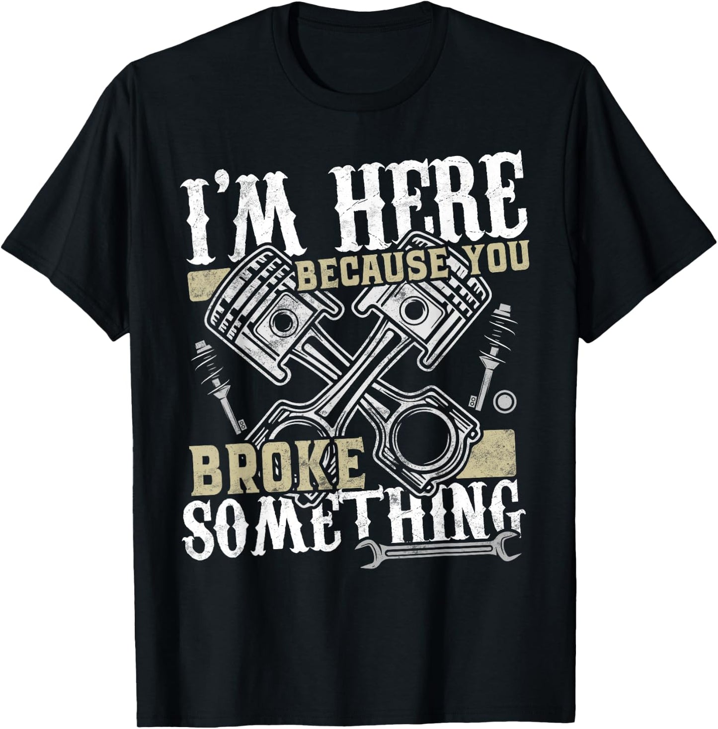 I'm Here Because You Broke Something - Funny Mechanic Gift T-Shirt - T-Shirt | Black