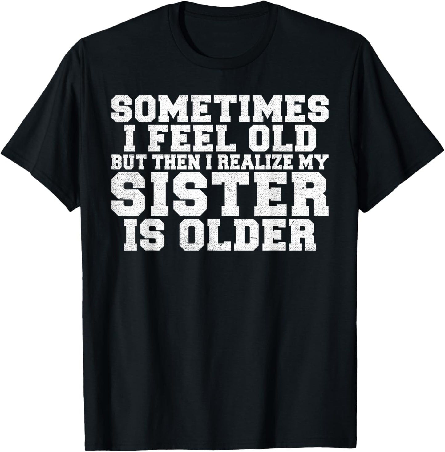 Sometimes i feel old but then i realize my Sister is Older T-Shirt - T-Shirt | Black