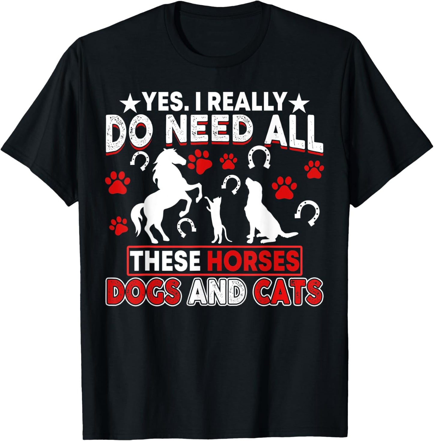 Yes, I Really Do Need All These Horses, Dogs And Cats T-Shirt - T-Shirt | Black