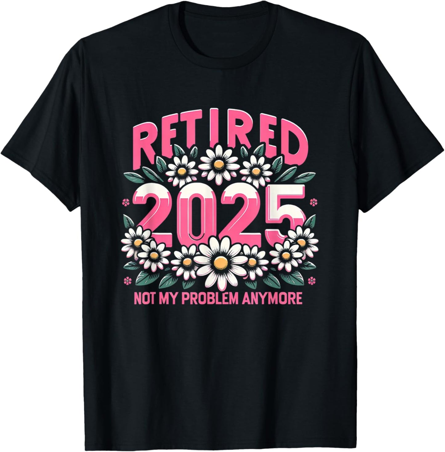 Cute Retired 2025 Daisy Floral Not My Problem Anymore T-Shirt - T-Shirt | Black