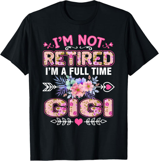 I'm Not Retired I'm A Full Time Gigi Shirt Mother's Day T-Shirt - T-Shirt | Black