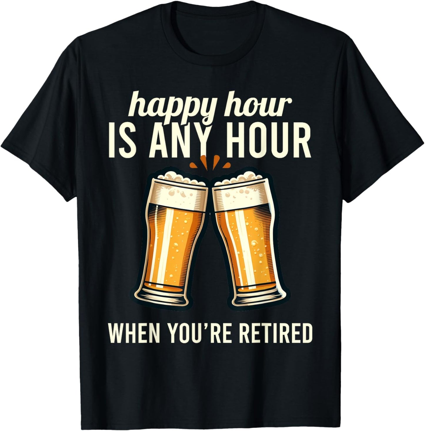Funny Retirement Happy Hour Is Any Hour Retired Graphic T-Shirt - T-Shirt | Black