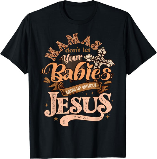 Mamas Don't Let Your Babies Grow Up Without Jesus Christian T-Shirt - T-Shirt | Black