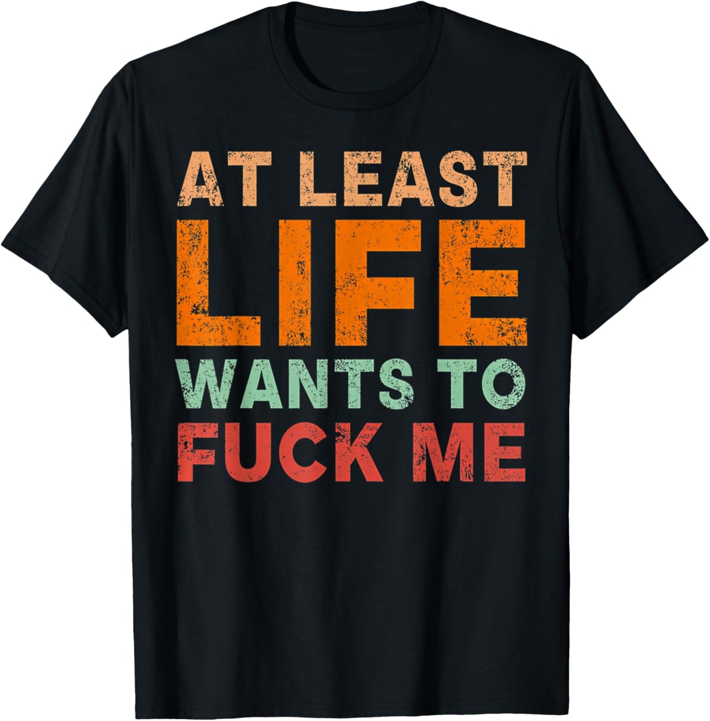 At Least Life Wants To F-ck Me Funny Saying Novelty T-Shirt - T-Shirt | Black