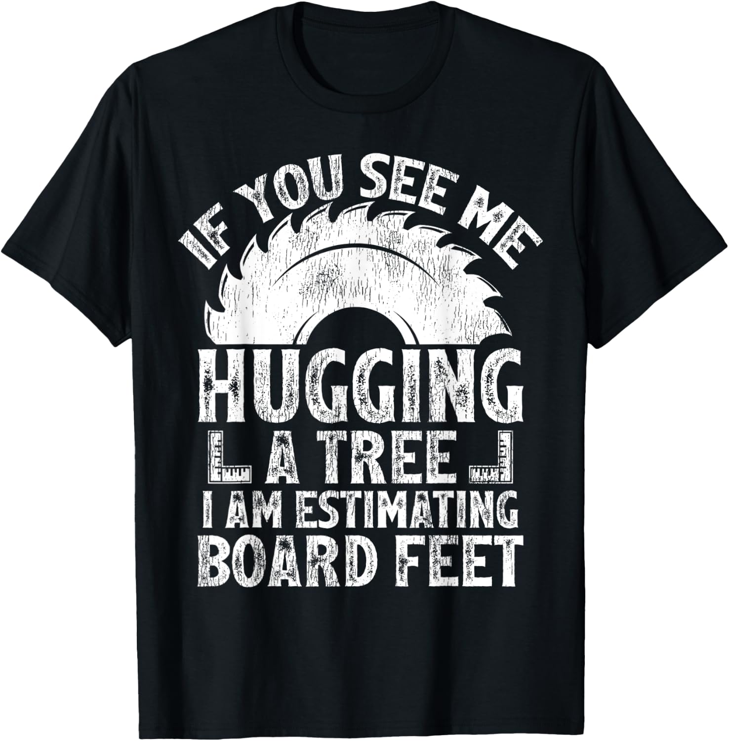 If You See Me Hugging A Tree I Am Estimating Board Feet T-Shirt - T-Shirt | Black