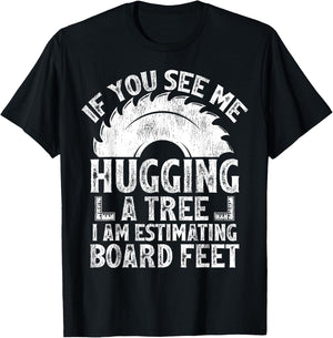 If You See Me Hugging A Tree I Am Estimating Board Feet T-Shirt - T-Shirt | Black
