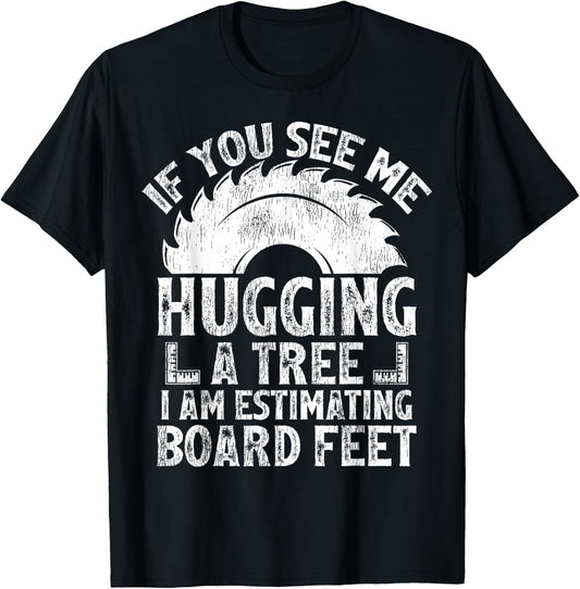 If You See Me Hugging A Tree I Am Estimating Board Feet T-Shirt - T-Shirt | Black