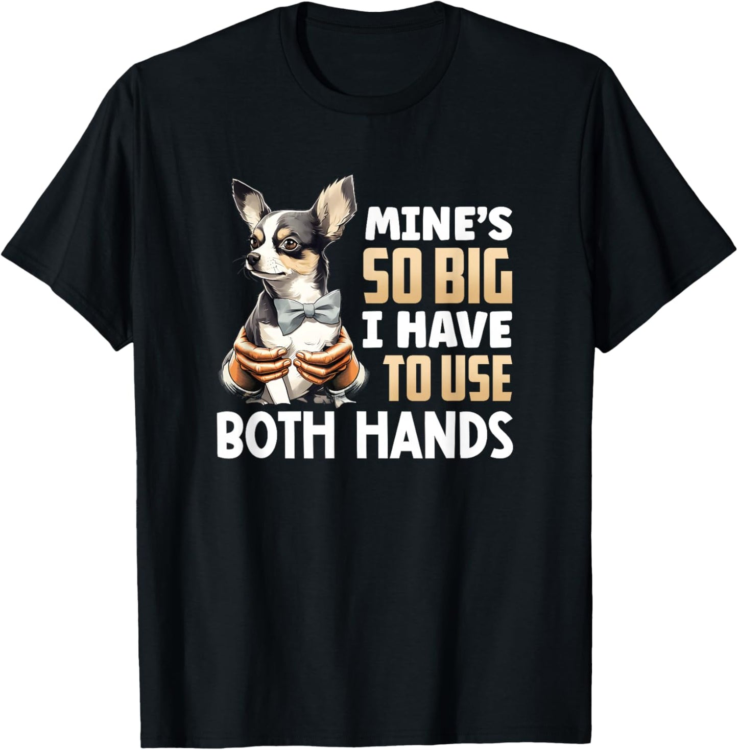 Mine's So Big I Have to Use Both Hands Funny Chihuahua Dog T-Shirt - T-Shirt | Black