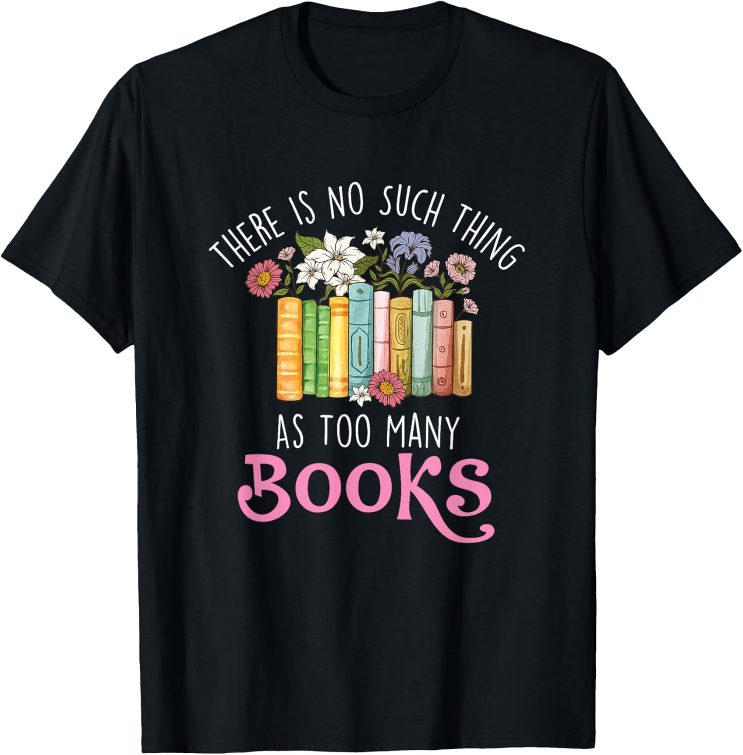There Is No Such Thing As Too Many Books - Reading Bookworm T-Shirt - T-Shirt | Black