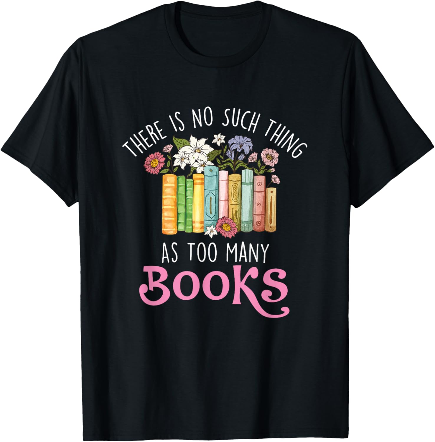 There Is No Such Thing As Too Many Books - Reading Bookworm T-Shirt - T-Shirt | Black