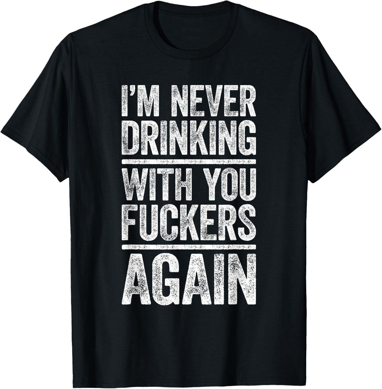 I'm Never Drinking With You Fuckers Again Shirt Drinking T-Shirt - T-Shirt | Black