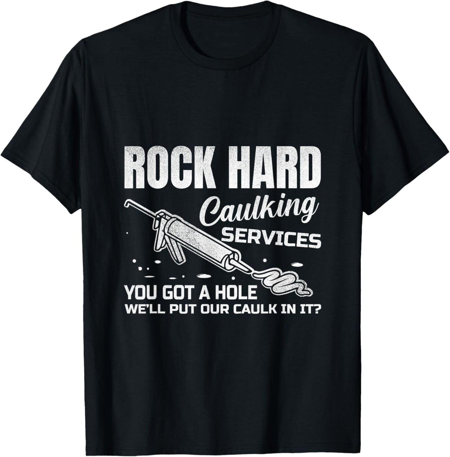 Rock Hard Caulking Services You Got A Hole Let Me Put Caulk T-Shirt - T-Shirt | Black