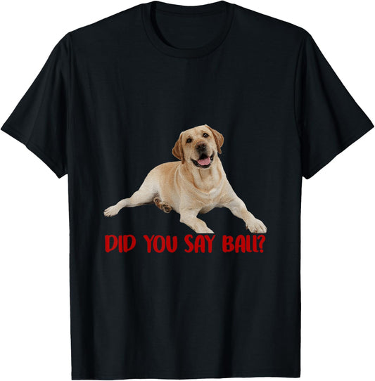 Yellow Lab Did You Say Ball Labrador Lover Dog Pet Owner T-Shirt - T-Shirt | Black