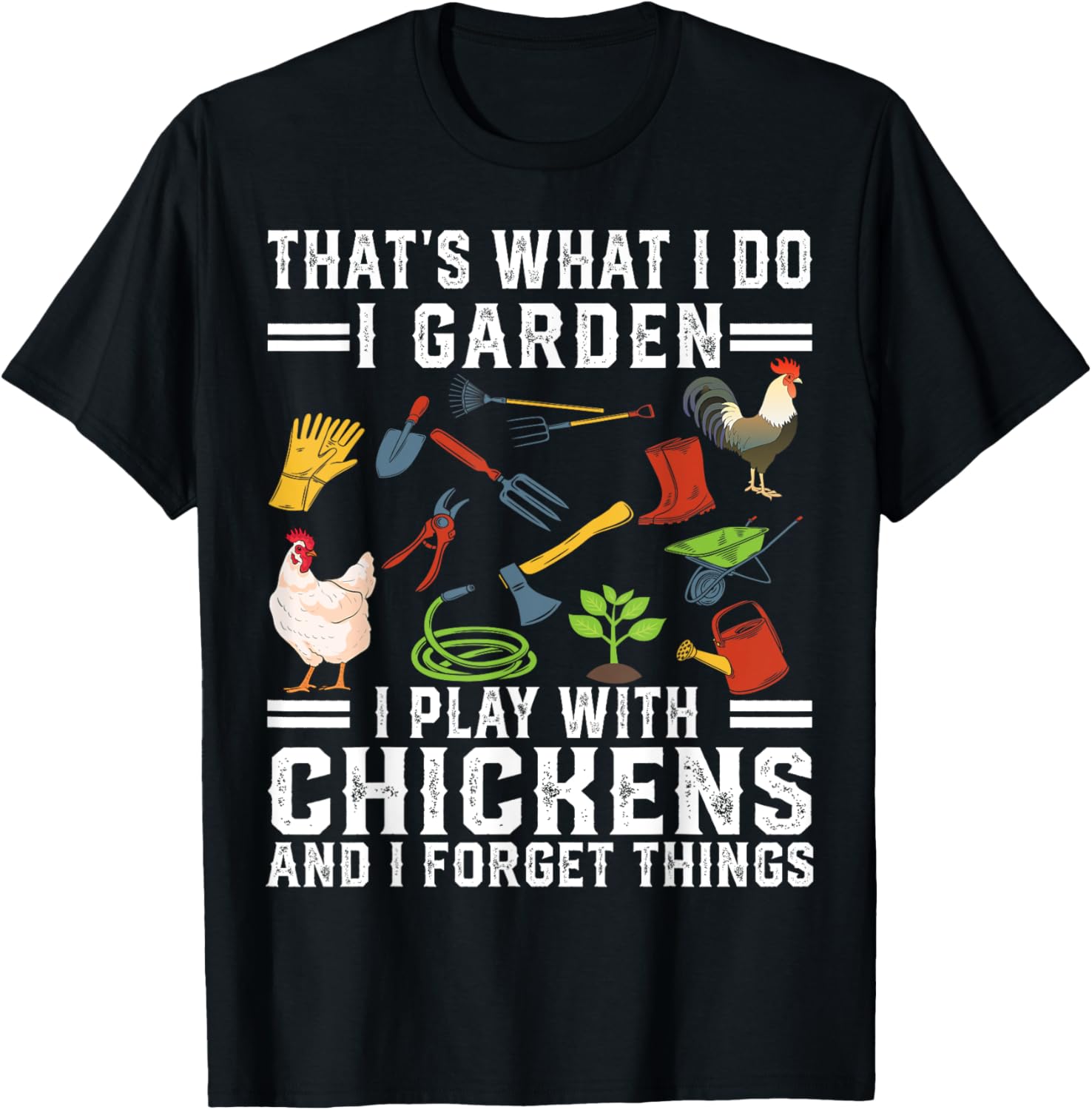 Thats What I Do I Garden I Play With Chickens Forget Things T-Shirt - T-Shirt | Black