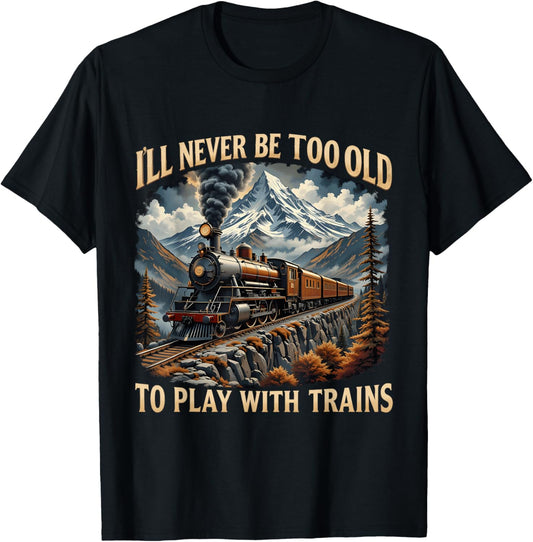 Train Lover I'll Never Be Too Old To Play With Trains Design T-Shirt - T-Shirt | Black