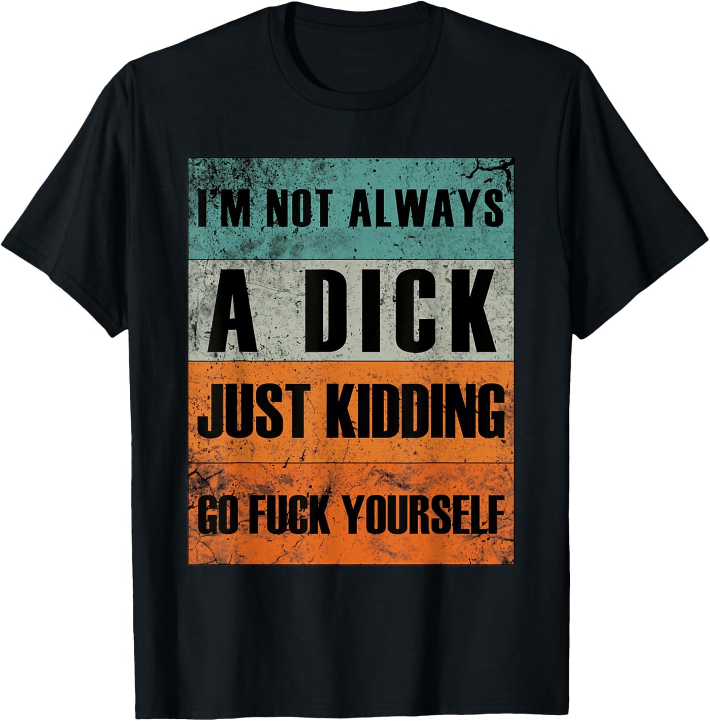 I'm Not Always A Dick - Just Kidding Go Fuck Yourself T-Shirt - T-Shirt | Black