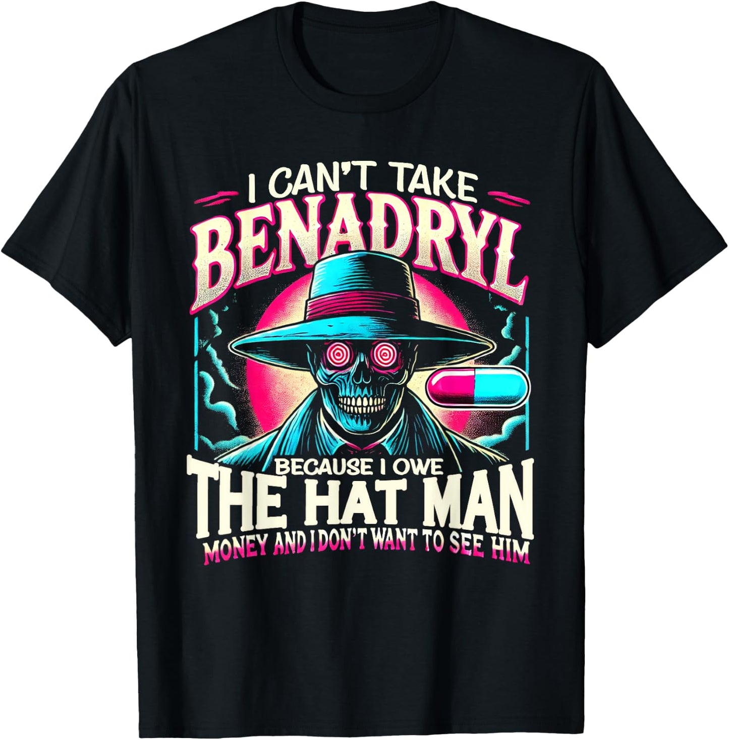 I Can't Take Benadryl Because I Owe The Hat Man Money T-Shirt - T-Shirt | Black