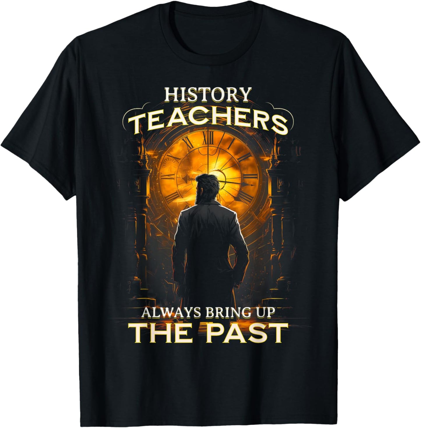 History Teachers Always Bring Up The Past Quote Teacher T-Shirt - T-Shirt | Black
