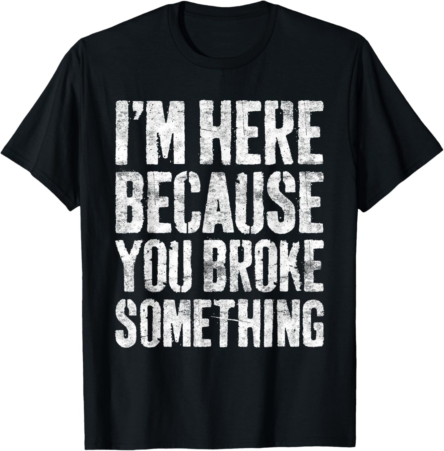 I'm Here Because You Broke Something Shirt Funny Mechanic T-Shirt - T-Shirt | Black