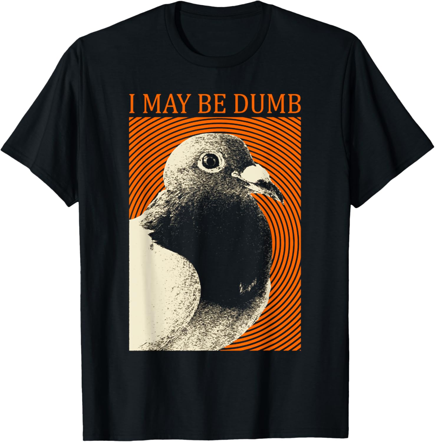 I May Be Dumb Pigeon I May Be Dumb Pigeon T-Shirt - T-Shirt | Black