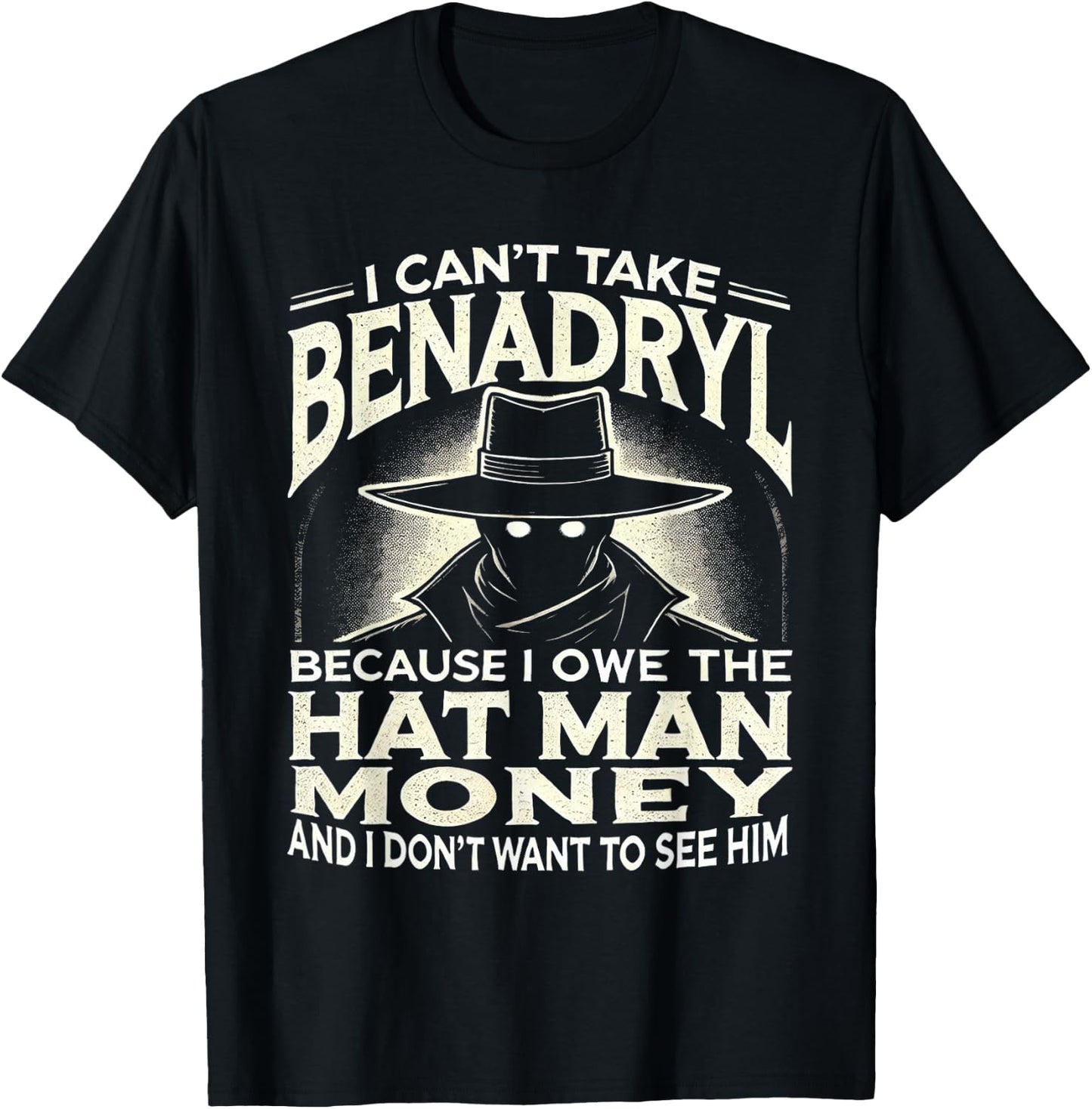 I Can't Take Benadryl Because I Owe The Hat Man Money T-Shirt - T-Shirt | Black