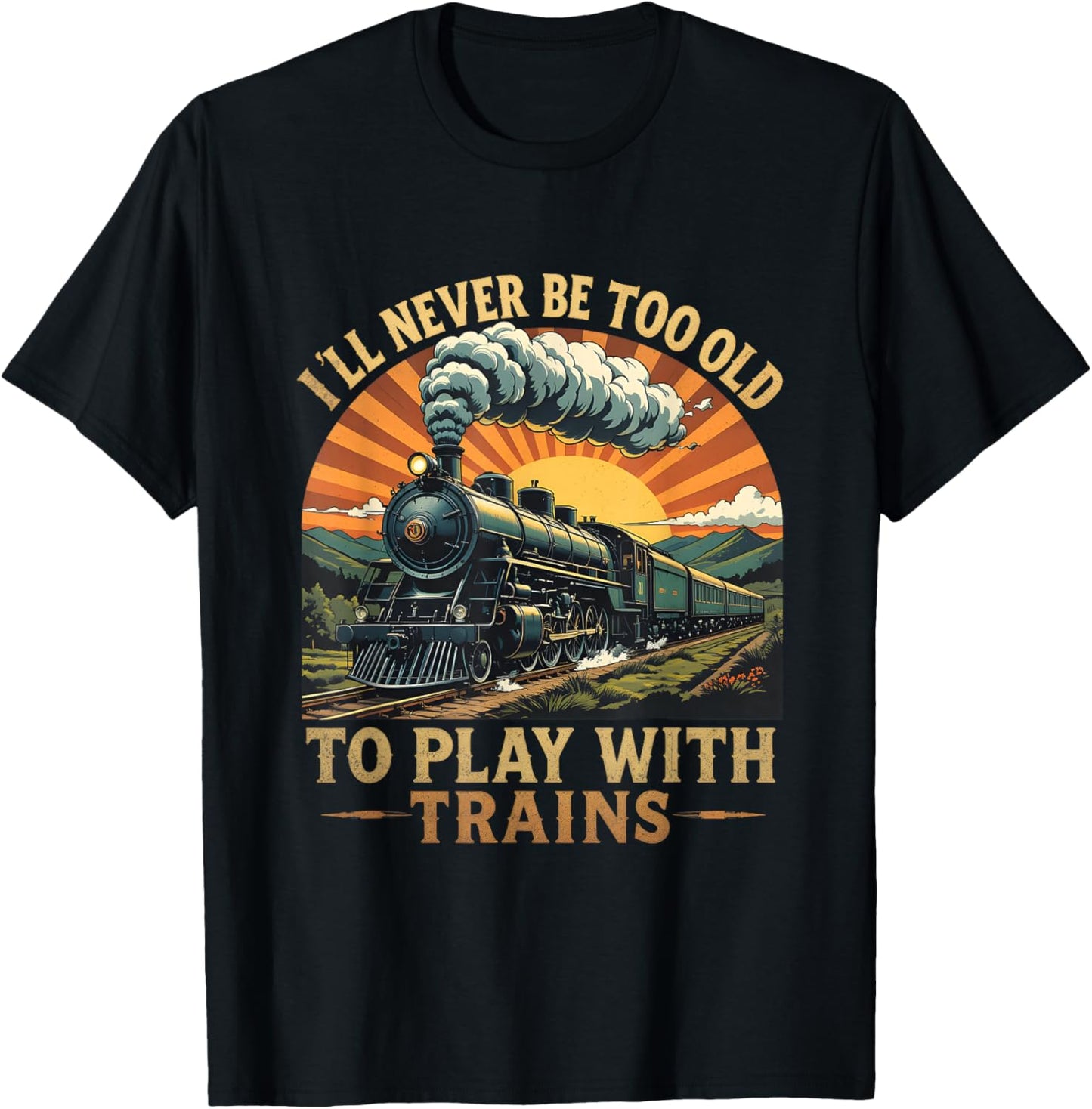 I'll Never Be Too Old to Play with Trains Train T-Shirt - T-Shirt | Black
