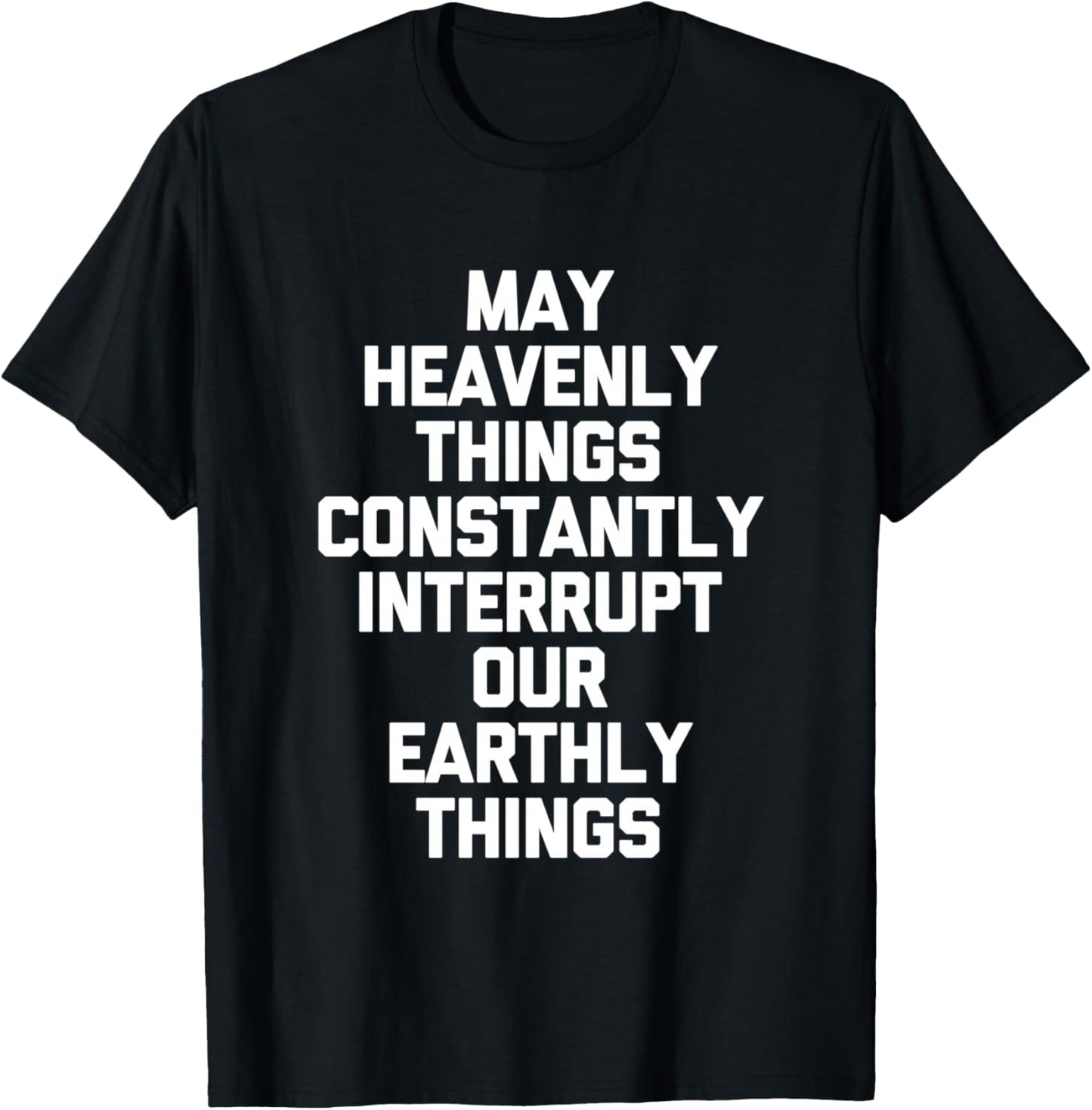 May Heavenly Things Constantly Interrupt Our Earthly Things T-Shirt - T-Shirt | Black