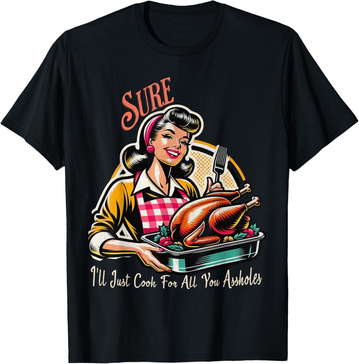 Sure ill just cook for all you assholes Thanksgiving T-Shirt - T-Shirt | Black