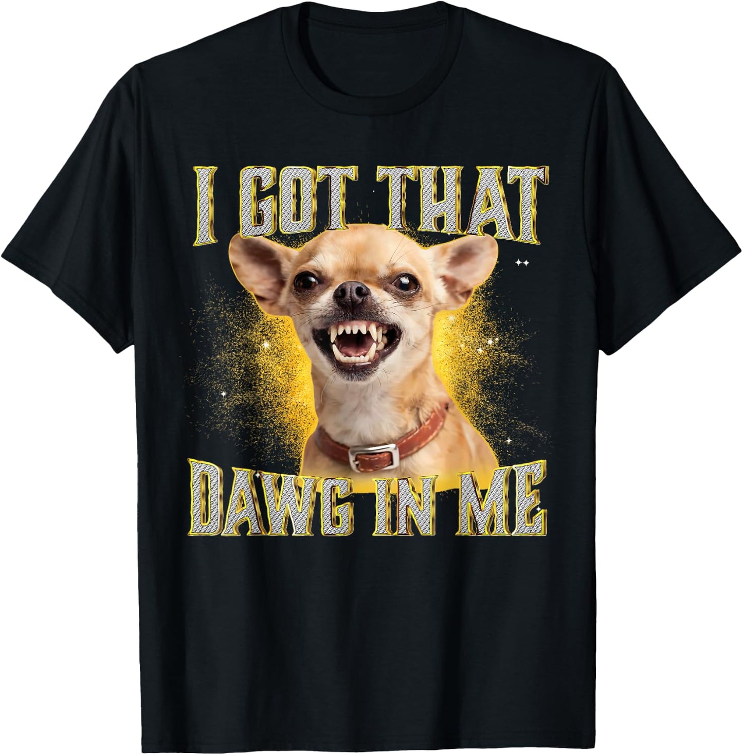 I Got That Dawg in Me Funny Chihuahua Dog Meme T-Shirt - T-Shirt | Black