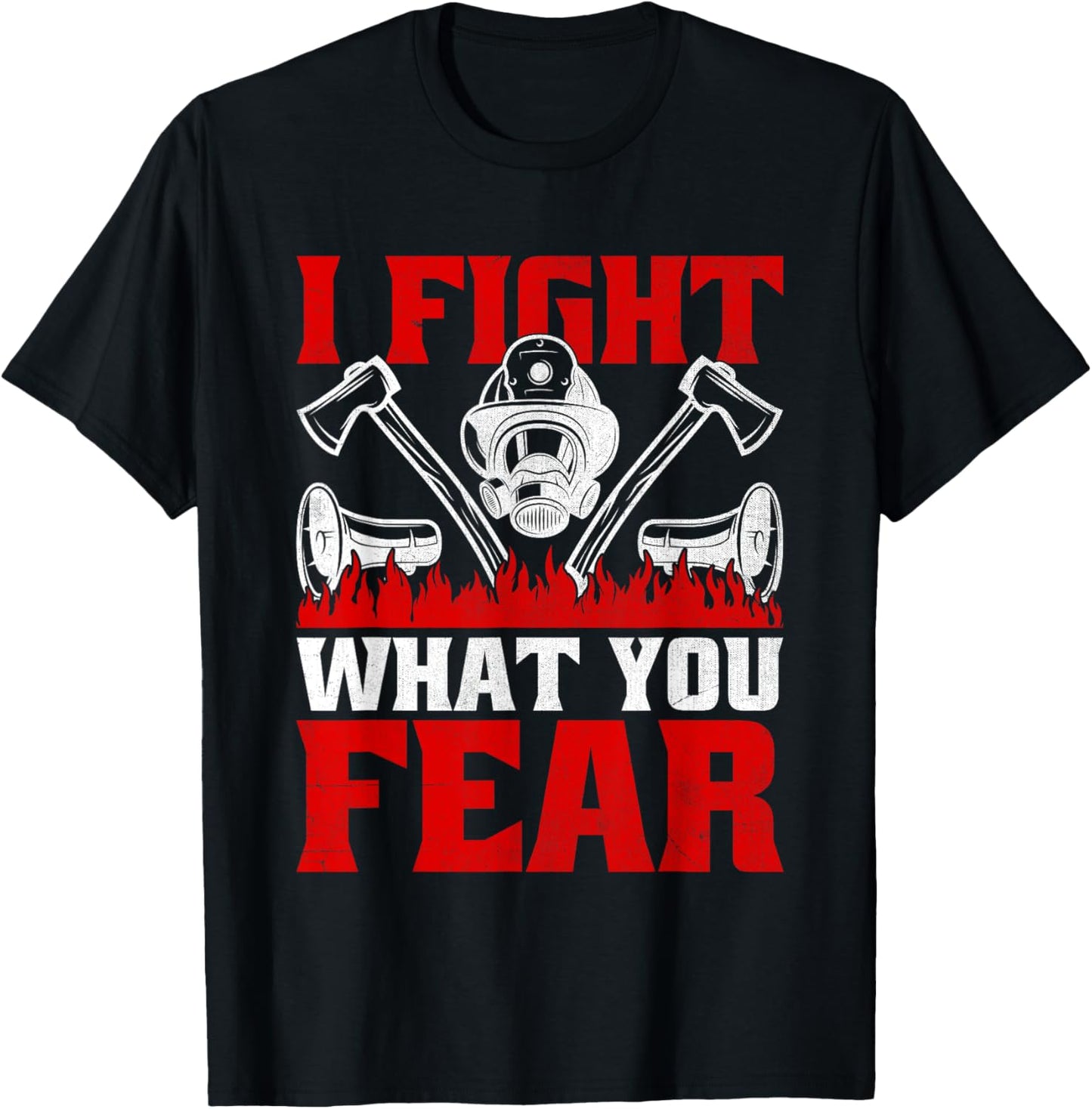 I Fight What You Fear Firefighter Firefighting Fire Rescue T-Shirt - T-Shirt | Black