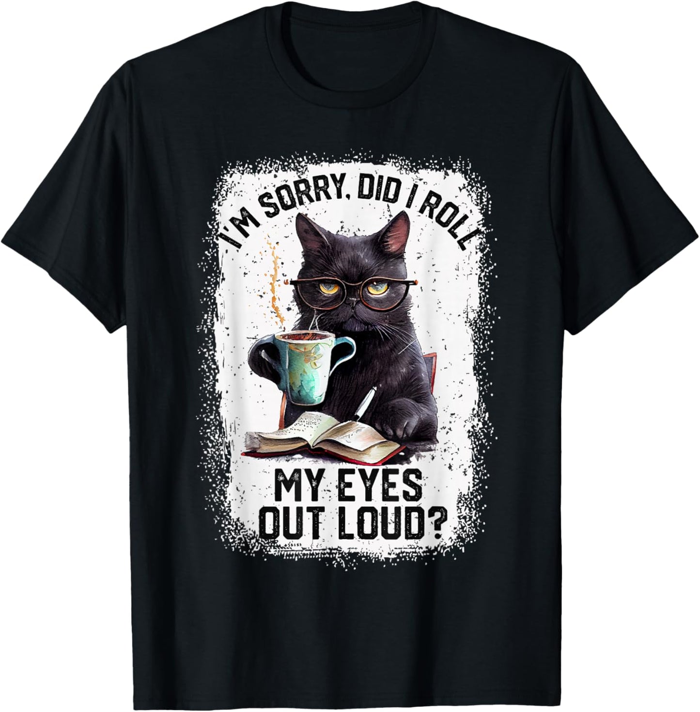 Funny Cat Sorry Did I Roll My Eyes Out Loud | Cat Humor T-Shirt - T-Shirt | Black