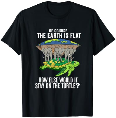 Of Course The Earth Is Flat How Would It Stay On The Turtle T-Shirt - T-Shirt | Black